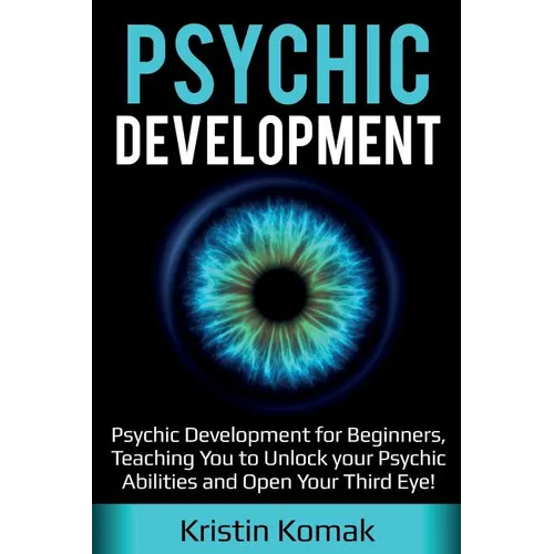 Psychic Development: Psychic Development for Beginners, Teaching you to Unlock your Psychic Abilities and Open your Third Eye! - Paperback