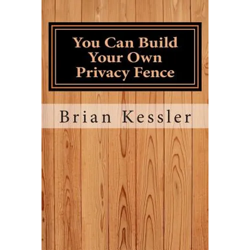 You Can Build Your Own Privacy Fence: and save thousands in the process - Paperback