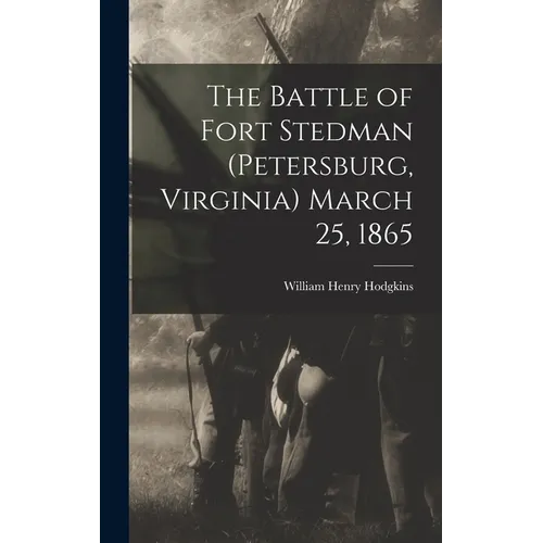 The Battle of Fort Stedman (Petersburg, Virginia) March 25, 1865 - Hardcover