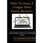 How To Start A Unique Data Entry Business: And Discover The Secret To Receiving More Job Offers Than You Can Possibly Handle - Paperback
