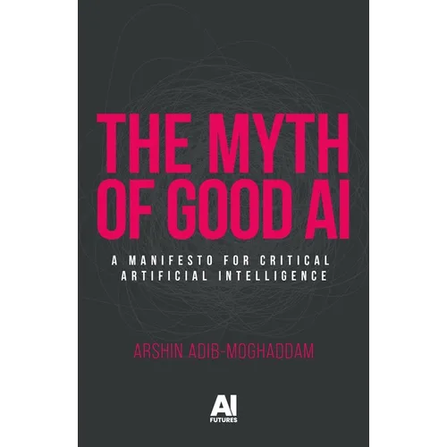 The Myth of Good AI: A Manifesto for Critical Artificial Intelligence - Paperback