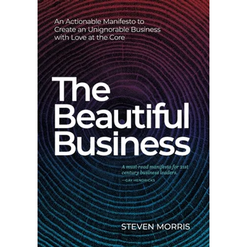 The Beautiful Business: An Actionable Manifesto to Create an Unignorable Business with Love at the Core - Hardcover