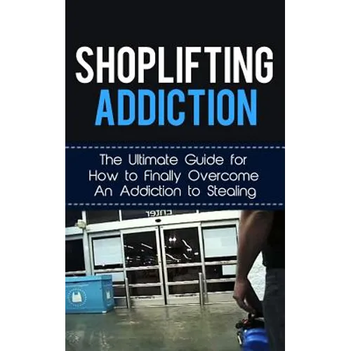 Shoplifting Addiction: The Ultimate Guide for How to Finally Overcome An Addiction to Stealing - Paperback