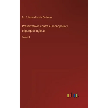 Preservativos contra el monopolio y oligarquía inglesa: Tomo 3 - Hardcover