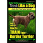 Border Terrier, Border Terrier Training AAA AKC: Think Like a Dog But Don't Eat Your Poop! Border Terrier Breed Expert Training: Here's EXACTLY How To - Paperback