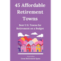 45 Affordable Retirement Towns: Best U.S. Towns for Retirement on a Budget - Paperback