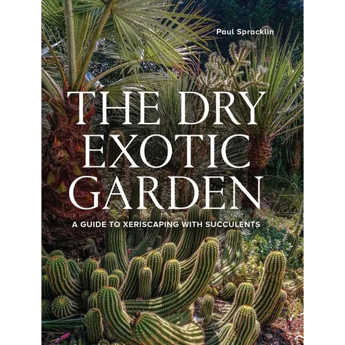 Dry Exotic Garden: A Gardener's Guide to Xeriscaping with Succulents - Hardcover