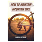 How To Maintain Mountain Bike: A Complete Guide To Repair And Do Maintenance On Your Mountain Bike - Paperback