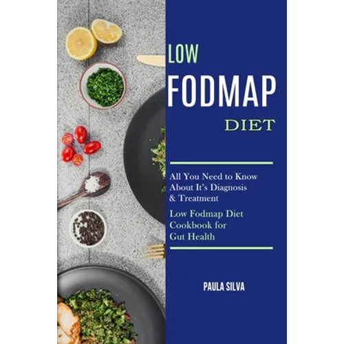 Low Fodmap Diet: All You Need to Know About It's Diagnosis & Treatment (Low Fodmap Diet Cookbook for Gut Health) - Paperback