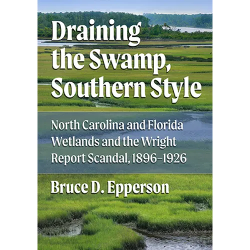Draining the Swamp, Southern Style: North Carolina and Florida Wetlands and the Wright Report Scandal, 1896-1926 - Paperback