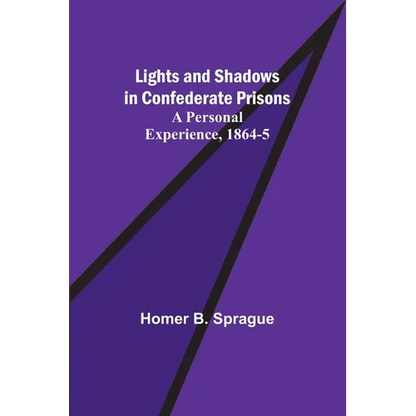 Lights and Shadows in Confederate Prisons; A Personal Experience, 1864-5 - Paperback