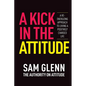 A Kick In The Attitude!: 13 Extraordinary Lessons Proven to Achieve New Levels of Personal & Professional Success - Paperback