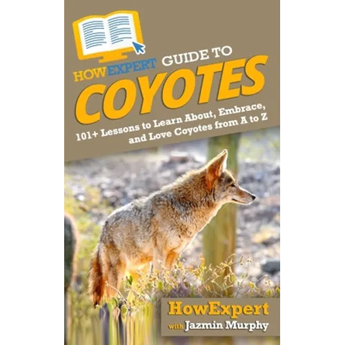 HowExpert Guide to Coyotes: 101+ Lessons to Learn About, Embrace, and Love Coyotes from A to Z - Paperback