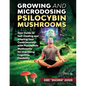 Growing and Microdosing Psilocybin Mushrooms: Your Guide to Self-Healing and Altering Your Consciousness with Psychedelic Mushrooms for Improving Cogn - Paperback
