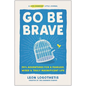 Go Be Brave: 24 3/4 Adventures for a Fearless, Wiser, and Truly Magnificent Life - Hardcover