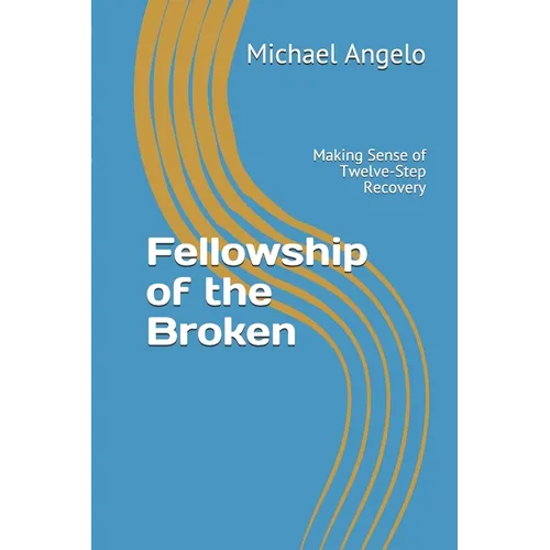 Fellowship of the Broken: Making Sense of Twelve-Step Recovery - Paperback