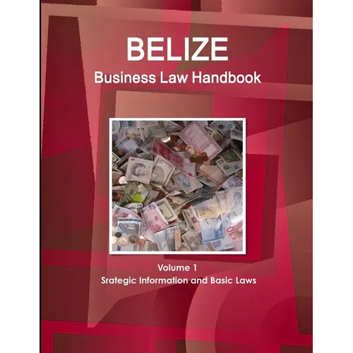 Belize Business Law Handbook Volume 1 Srategic Information and Basic Laws - Paperback