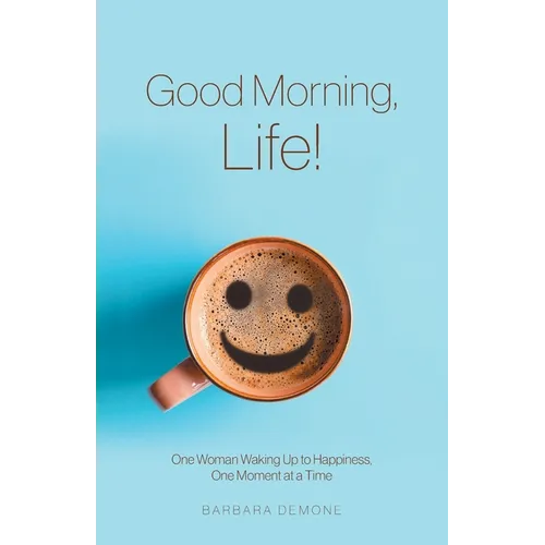 Good Morning, Life!: One Woman Waking Up to Happiness, One Moment at a Time - Paperback