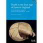 Death in the Iron Age of Eastern England: An Interdisciplinary Analysis of Human Remains from 800 BC - AD 60 - Paperback