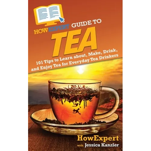 HowExpert Guide to Tea: 101 Tips to Learn about, Make, Drink, and Enjoy Tea for Everyday Tea Drinkers - Paperback