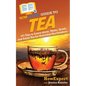 HowExpert Guide to Tea: 101 Tips to Learn about, Make, Drink, and Enjoy Tea for Everyday Tea Drinkers - Paperback