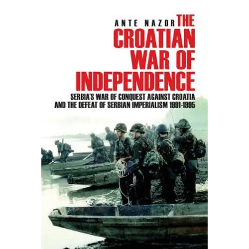 The Croatian War of Independence: Serbia's War of Conquest Against Croatia and the Defeat of Serbian Imperialism 1991-1995 - Paperback