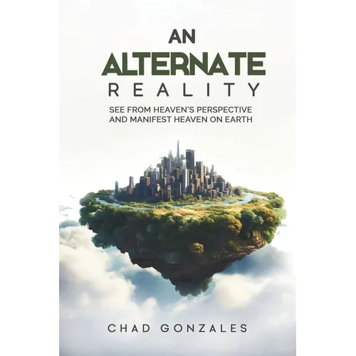An Alternate Reality: See From Heaven's Perspective So You Manifest Heaven On Earth - Paperback