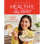 Healthy, My Way: Real Food, Real Flavor, Real Good: A Cookbook - Hardcover
