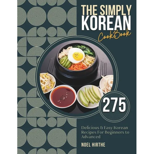 The Simply Korean Cookbook: 275 Delicious & Easy Korean Recipes For Beginners to Advanced - Paperback