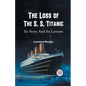 The Loss of the S. S. Titanic Its Story and Its Lessons - Paperback