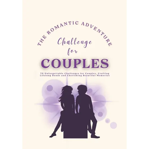 The Romantic Adventure Challenge for Couples: 70 Unforgettable Challenges for Couples, Crafting Lifelong Bonds and Cherishing Beautiful Memories - Paperback