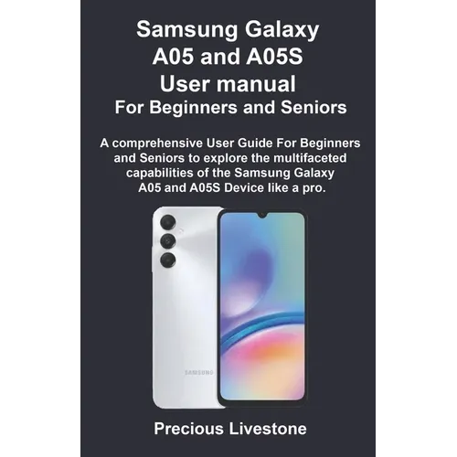 Samsung Galaxy A05 and A05S User manual For Beginners and Seniors: A comprehensive User Guide For Beginners and Seniors to explore the multifaceted ca - Paperback