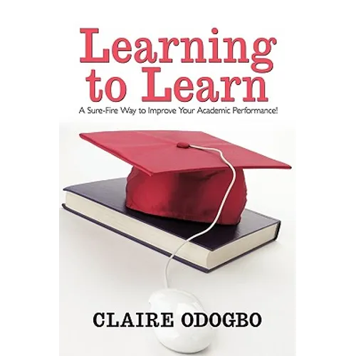 Learning to Learn: A Sure-Fire Way to Improve Your Academic Performance! - Paperback