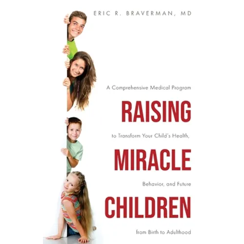 Raising Miracle Children: A Comprehensive Medical Program to Transform Your Child's Health, Behavior, and Future from Birth to Adulthood - Paperback