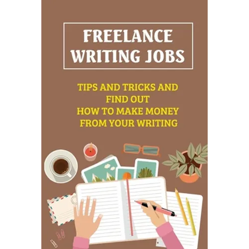 Freelance Writing Jobs: Tips And Tricks And Find Out How To Make Money From Your Writing: The Business Of Writing Books - Paperback