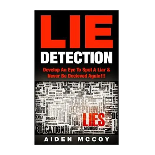Lie Detection: Develop An Eye To Spot A Liar & Never Be Deceived Again!!! - Paperback