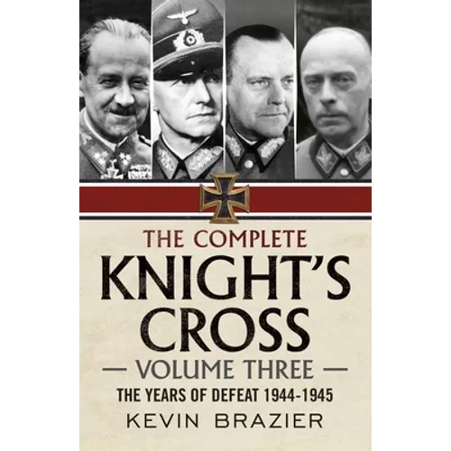 The Complete Knight's Cross: Volume Three: The Years of Defeat 1944-1945 - Hardcover