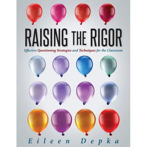 Raising the Rigor: Effective Questioning Strategies and Techniques for the Classroom (Teach Students to Write and Ask Their Own Meaningful Questions) - Paperback