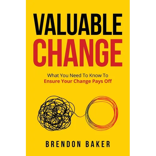 Valuable Change: What You Need to Know to Ensure Your Change Pays Off - Paperback
