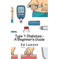 Type 1 Diabetes - A Beginner's Guide - Paperback