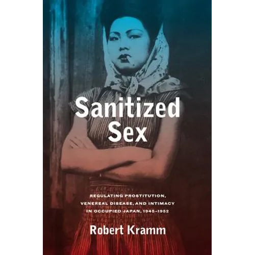 Sanitized Sex: Regulating Prostitution, Venereal Disease, and Intimacy in Occupied Japan, 1945-1952 Volume 15 - Hardcover