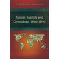 Russian Baptists and Orthodoxy, 1960-1990: A Comparative Study of Theology, Liturgy, and Traditions - Paperback