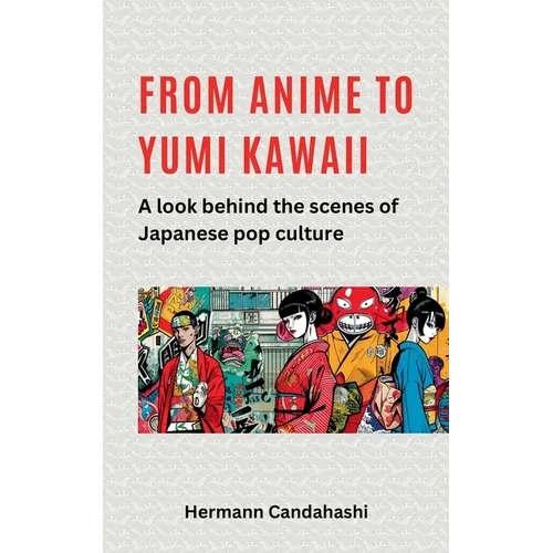 From Anime to Yumi Kawaii: A look behind the scenes of Japanese pop culture - Paperback