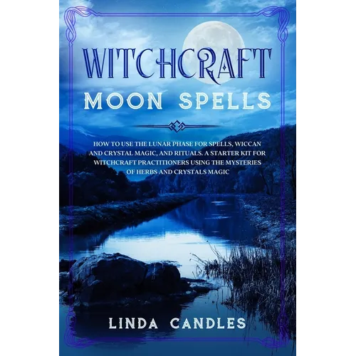 Witchcraft Moon Spells: How to use the Lunar Phase for Spells, Wiccan and Crystal Magic, and Rituals. A starter kit for Witchcraft Practitione - Paperback