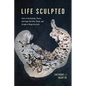 Life Sculpted: Tales of the Animals, Plants, and Fungi That Drill, Break, and Scrape to Shape the Earth - Hardcover