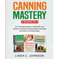 Canning Mastery: My Complete guide to Water Bath and Pressure Canning. Delicious Recipes and Tips for canning safely - Paperback
