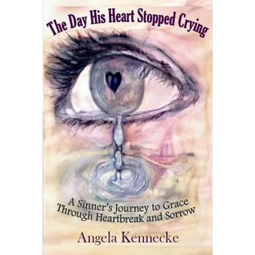 The Day His Heart Stopped Crying: A Sinner's Journey to Grace Through Heartbreak and Sorrow - Paperback