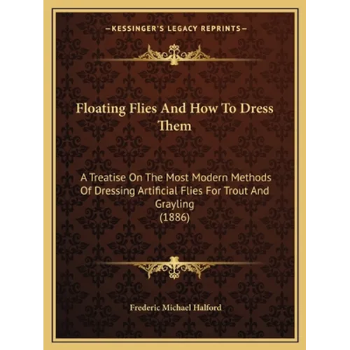 Floating Flies and How to Dress Them: A Treatise on the Most Modern Methods of Dressing Artificial Flies for Trout and Grayling (1886) - Paperback