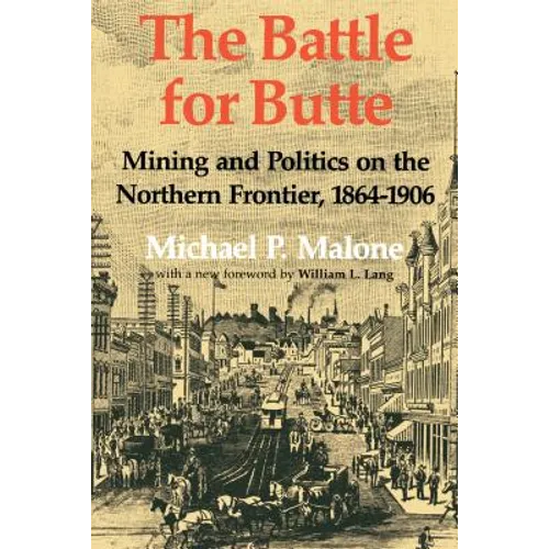 The Battle for Butte: Mining and Politics on the Northern Frontier, 1864-1906 - Paperback