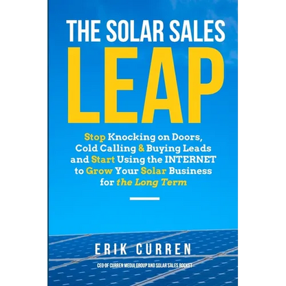 The Solar Sales Leap: Stop Knocking on Doors, Cold Calling, and Buying Leads and Start Using the Internet to Grow Your Solar Energy Business - Paperback